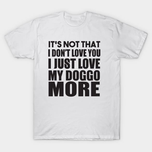 It's Not That I Don't Love You I Just Love My Doggo More T-Shirt by shopbudgets